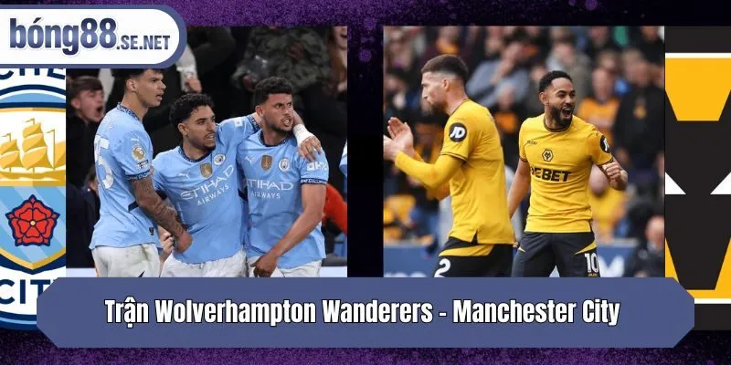 Trận Wolverhampton Wanderers - Manchester City